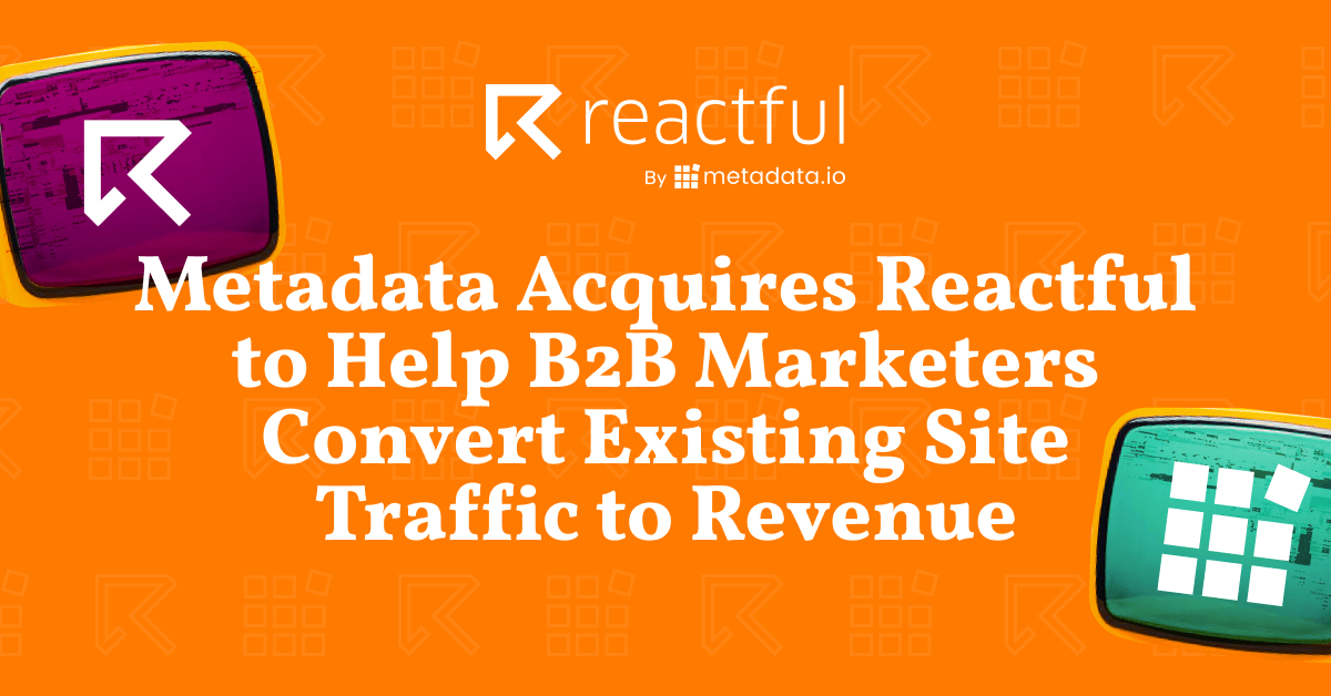 Metadata Acquires Reactful to Help B2B Marketers Convert Existing Site Traffic to Revenue
